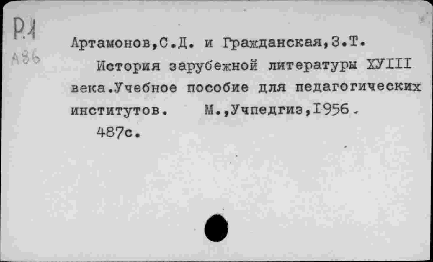 ﻿Артамонов,С.Д. и Гражданская,З.Т.
История зарубежной литературы ХУIII века.Учебное пособие для педагогических институтов.	М.,Учпедгиз,1956-
487с.